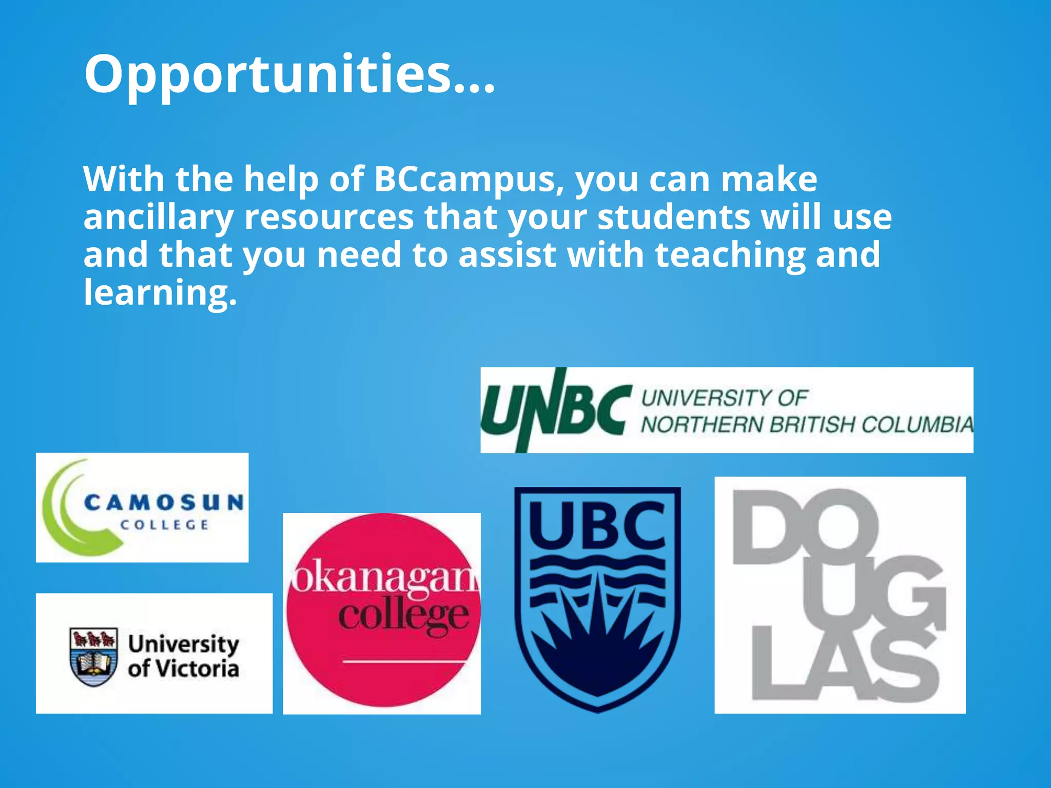 Opportunities…
With the help of BCcampus, you can make
ancillary resources that your students will use
and that you need to assist with teaching and
learning.
 