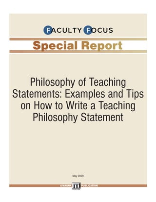 Philosophy of Teaching
Statements: Examples and Tips
  on How to Write a Teaching
     Philosophy Statement



                                     May 2009


                          A MAGNA           PUBLICATION

     Effective Group Work Strategies for the College Classroom. • www.FacultyFocus.com
 
