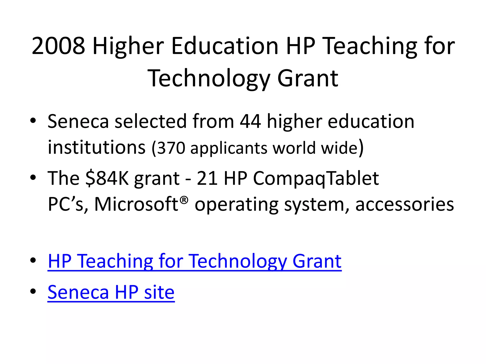 2008 Higher Education HP Teaching for Technology GrantSeneca selected from 44 higher education institutions (370 applicants world wide)The $84K grant - 21 HP CompaqTablet PC’s, Microsoft® operating system, accessoriesHP Teaching for Technology GrantSeneca HP site