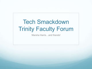 Tech Smackdown
Trinity Faculty Forum
     Marsha Harris…and friends!
 