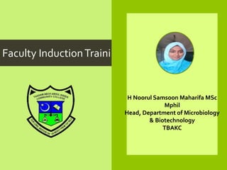 Faculty InductionTraining
H Noorul Samsoon Maharifa MSc
Mphil
Head, Department of Microbiology
& Biotechnology
TBAKC
 