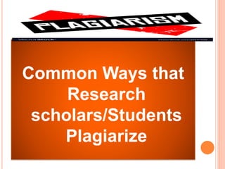 Common Ways that
Research
scholars/Students
Plagiarize
 