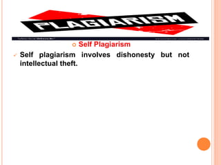  Self Plagiarism
 Self plagiarism involves dishonesty but not
intellectual theft.
 