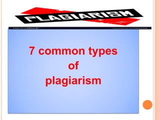 7 common types
of
plagiarism
 