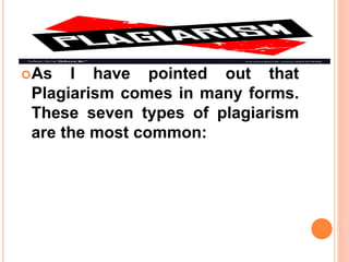 As I have pointed out that
Plagiarism comes in many forms.
These seven types of plagiarism
are the most common:
 