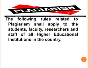 The following rules related to
Plagiarism shall apply to the
students, faculty, researchers and
staff of all Higher Educational
Institutions in the country.
 