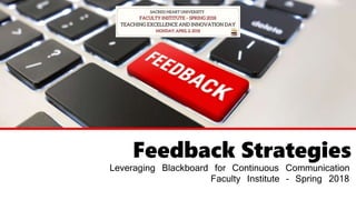 Feedback Strategies
Leveraging Blackboard for Continuous Communication
Faculty Institute – Spring 2018
 