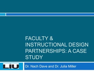 FACULTY &
INSTRUCTIONAL DESIGN
PARTNERSHIPS: A CASE
STUDY
Dr. Nach Dave and Dr. Julia Miller
 