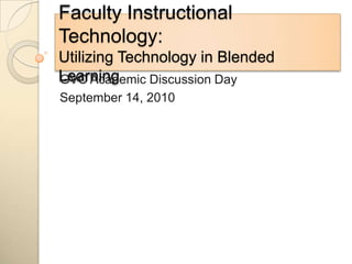 Faculty Instructional Technology:Utilizing Technology in Blended Learning GVC Academic Discussion Day September 14, 2010 