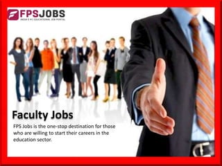 Faculty Jobs
FPS Jobs is the one-stop destination for those
who are willing to start their careers in the
education sector.
 