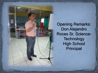 Opening Remarks:
  Don Alejandro
Roces Sr. Science-
   Technology
   High School
    Principal
 