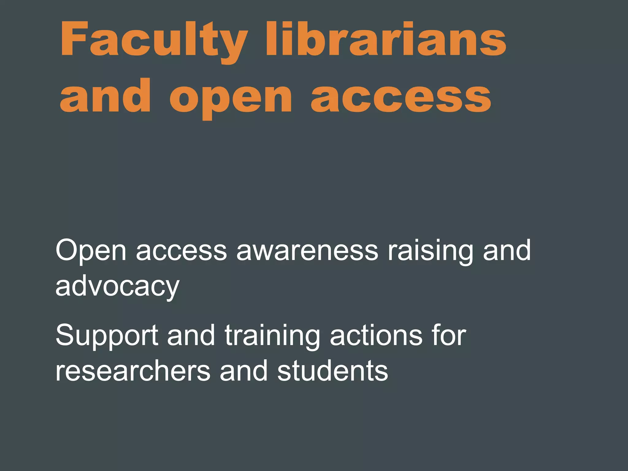 Faculty librarians 
and open access 
Open access awareness raising and 
advocacy 
Support and training actions for 
researchers and students 
 