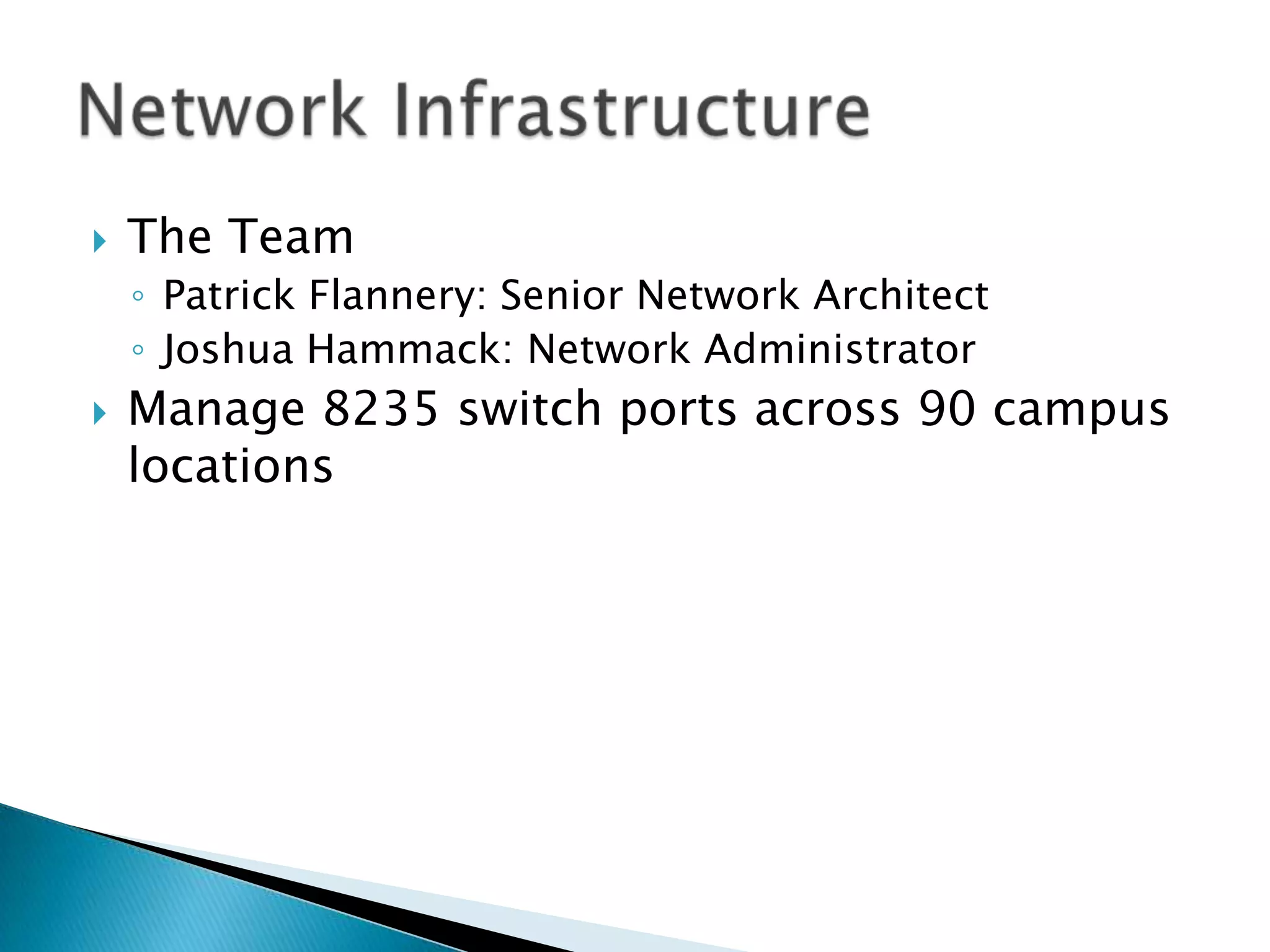    The Team
    ◦ Patrick Flannery: Senior Network Architect
    ◦ Joshua Hammack: Network Administrator
   Manage 8235 switch ports across 90 campus
    locations
 