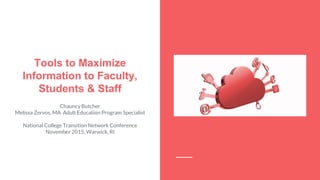 Tools to Maximize
Information to Faculty,
Students & Staff
Chauncy Butcher
Melissa Zervos, MA Adult Education Program Specialist
National College Transition Network Conference
November 2015, Warwick, RI
 