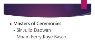  Masters of Ceremonies
- Sir Julio Daowan
- Maam Ferry Kaye Basco
 