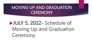 MOVING UP AND GRADUATION
CEREMONY
JULY 5, 2022- Schedule of
Moving Up and Graduation
Ceremony
 