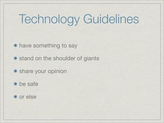 Technology Guidelines
have something to say
stand on the shoulder of giants
share your opinion
be safe
or else
 