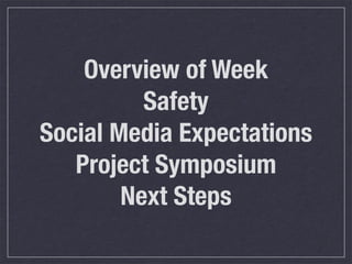 Overview of Week
Safety
Social Media Expectations
Project Symposium
Next Steps
 