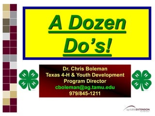 A Dozen Do’s! Dr. Chris BolemanTexas 4-H & Youth Development Program Directorcboleman@ag.tamu.edu 979/845-1211 