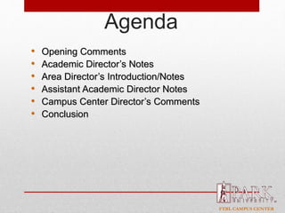 FTBL CAMPUS CENTER
Agenda
• Opening Comments
• Academic Director’s Notes
• Area Director’s Introduction/Notes
• Assistant Academic Director Notes
• Campus Center Director’s Comments
• Conclusion
 
