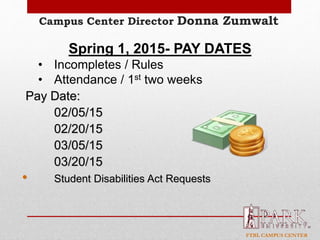 FTBL CAMPUS CENTER
Campus Center Director Donna Zumwalt
Spring 1, 2015- PAY DATES
• Incompletes / Rules
• Attendance / 1st two weeks
Pay Date:
02/05/15
02/20/15
03/05/15
03/20/15
• Student Disabilities Act Requests
 