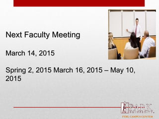 FTBL CAMPUS CENTER
Next Faculty Meeting
March 14, 2015
Spring 2, 2015 March 16, 2015 – May 10,
2015
 