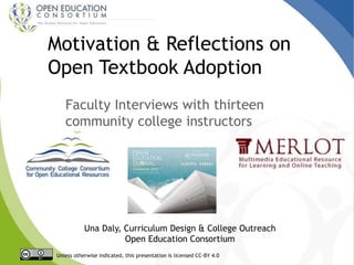 Motivation & Reflections on
Open Textbook Adoption
Faculty Interviews with thirteen
community college instructors
Una Daly, Curriculum Design & College Outreach
Open Education Consortium
Unless otherwise indicated, this presentation is licensed CC-BY 4.0
 