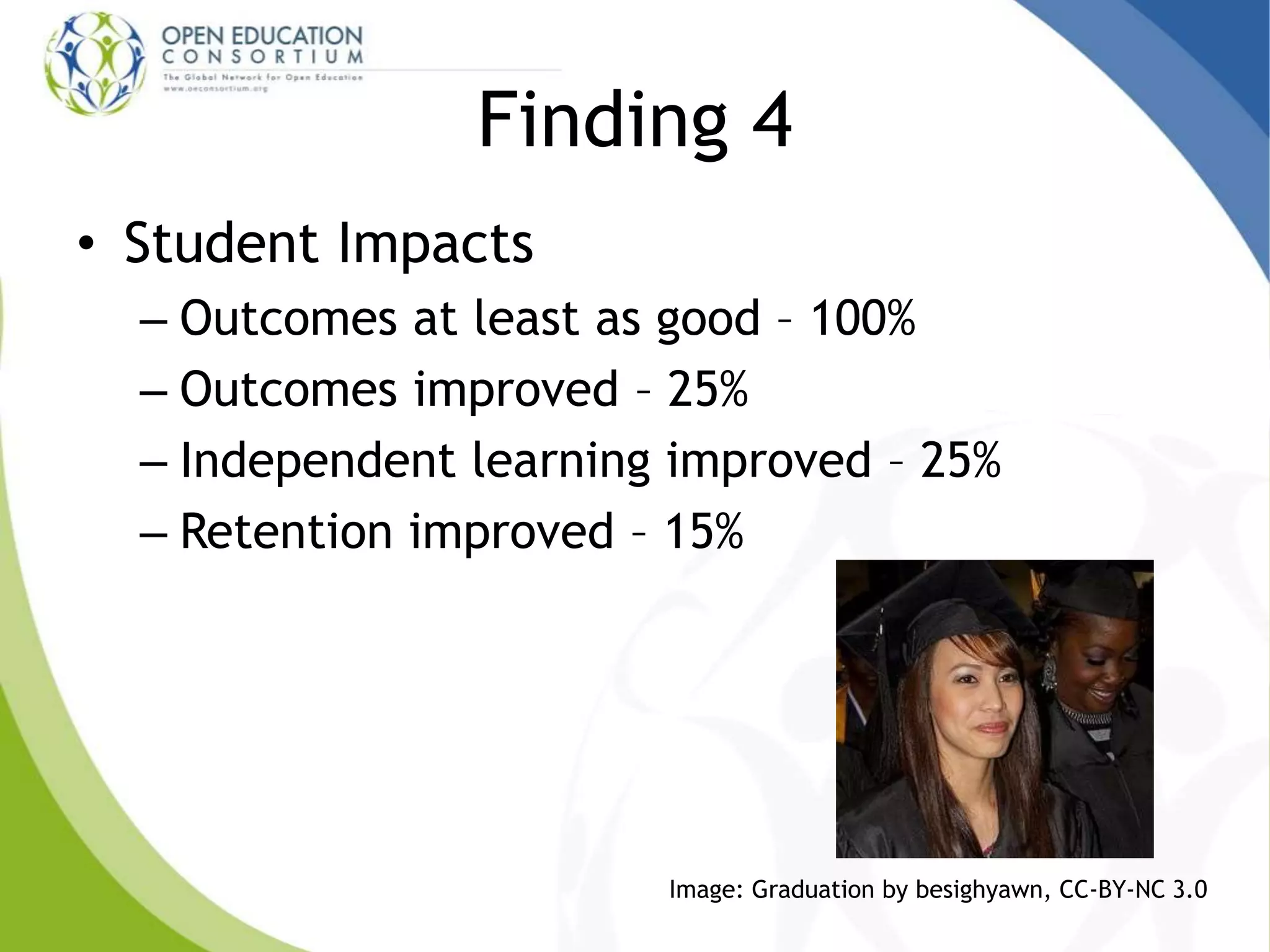 Finding 4
• Student Impacts
– Outcomes at least as good – 100%
– Outcomes improved – 25%
– Independent learning improved – 25%
– Retention improved – 15%
Image: Graduation by besighyawn, CC-BY-NC 3.0
 