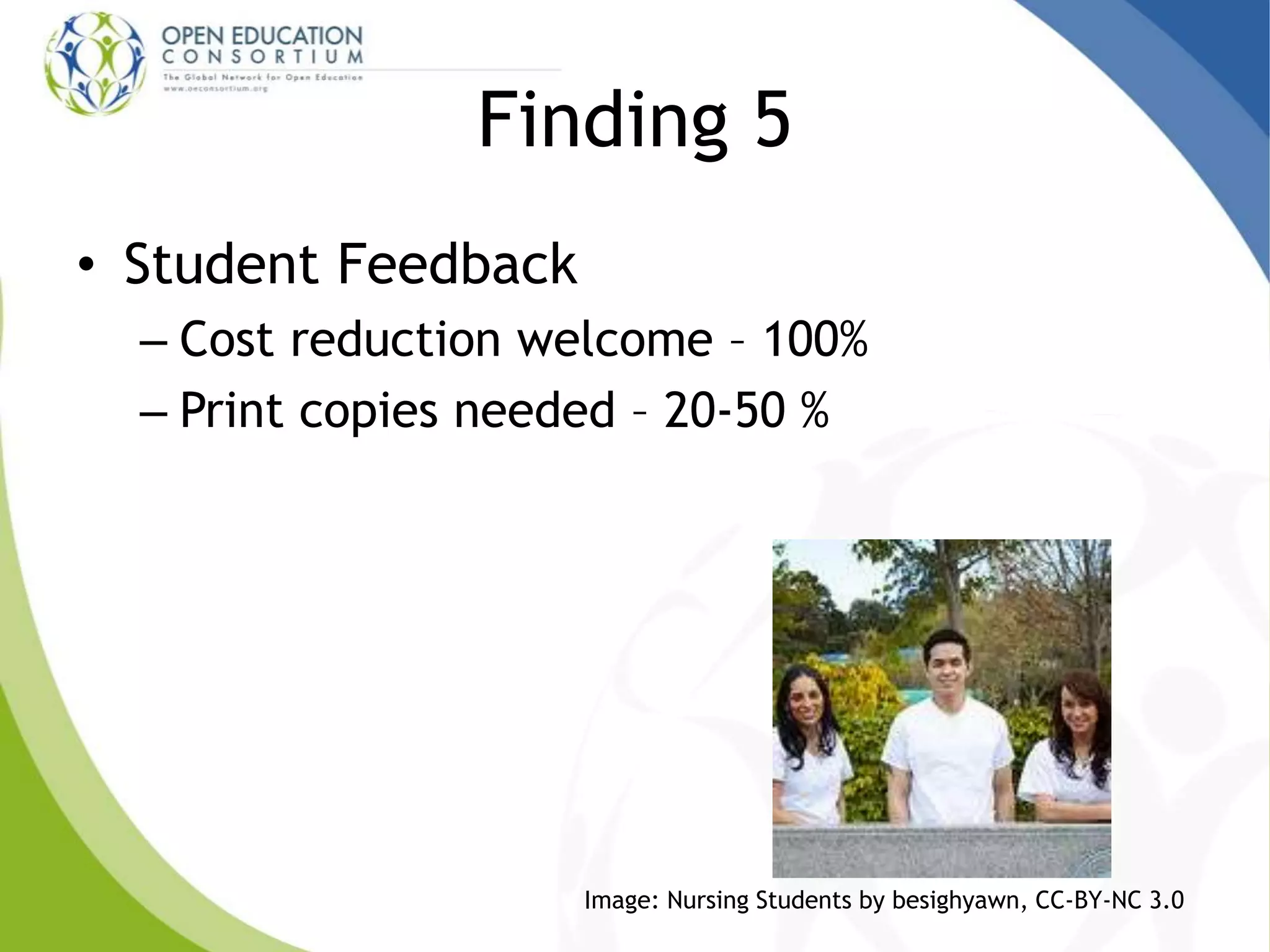 Finding 5
• Student Feedback
– Cost reduction welcome – 100%
– Print copies needed – 20-50 %
Image: Nursing Students by besighyawn, CC-BY-NC 3.0
 