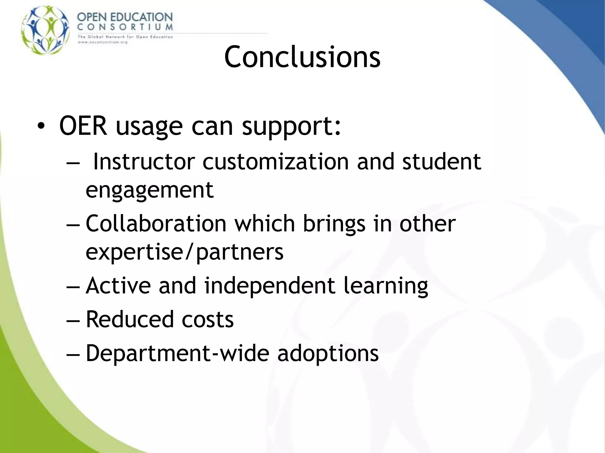 Conclusions
• OER usage can support:
– Instructor customization and student
engagement
– Collaboration which brings in other
expertise/partners
– Active and independent learning
– Reduced costs
– Department-wide adoptions
 
