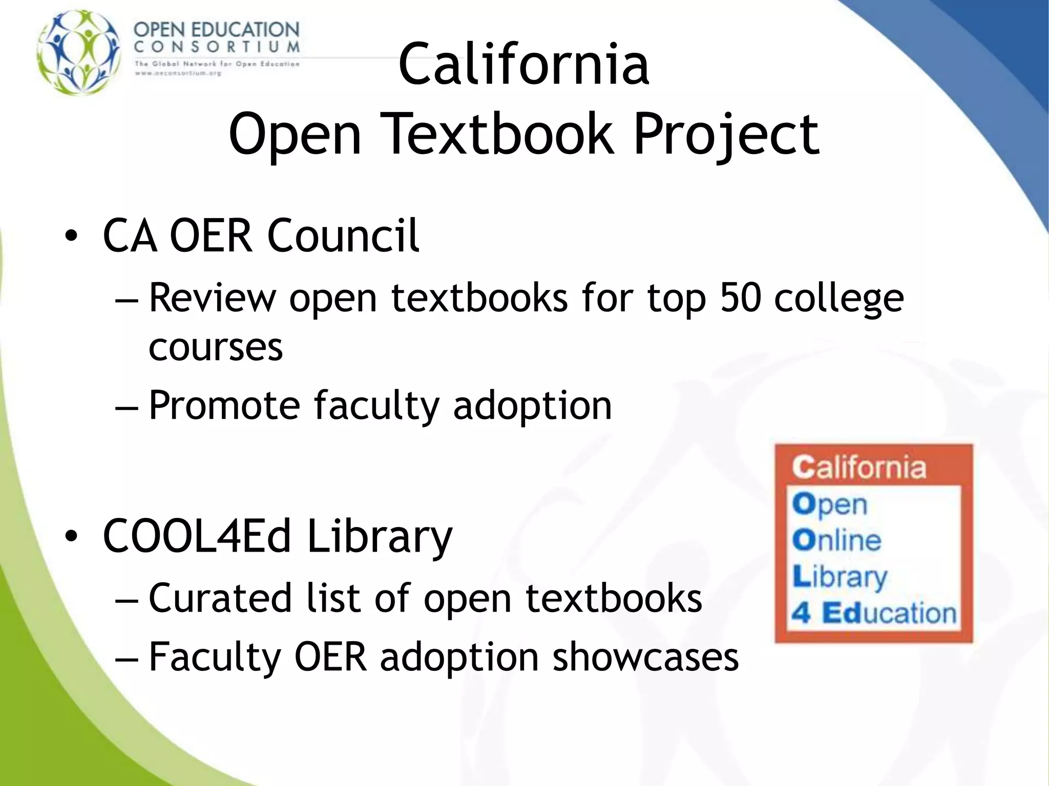 California
Open Textbook Project
• CA OER Council
– Review open textbooks for top 50 college
courses
– Promote faculty adoption
• COOL4Ed Library
– Curated list of open textbooks
– Faculty OER adoption showcases
 