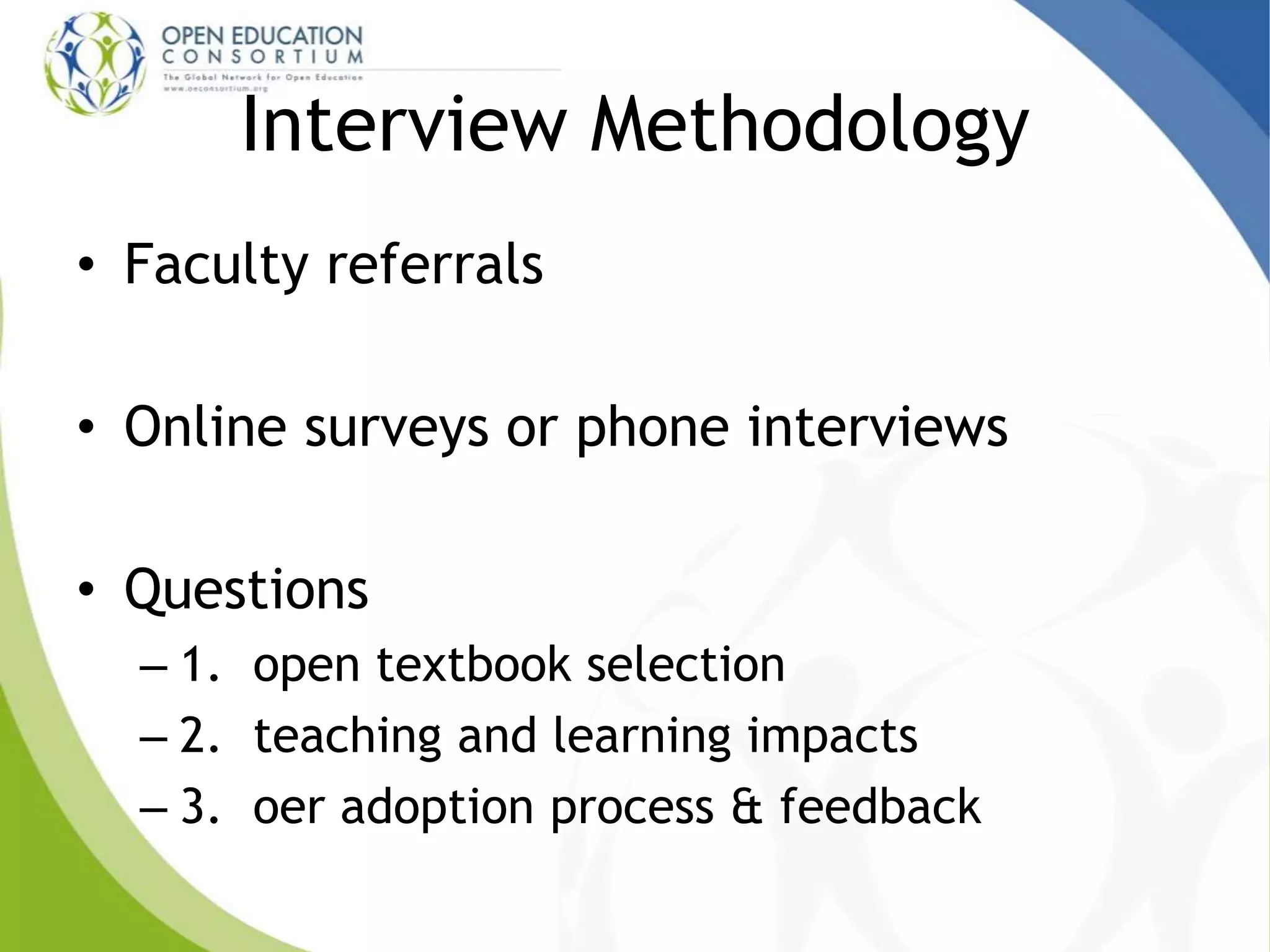 Interview Methodology
• Faculty referrals
• Online surveys or phone interviews
• Questions
– 1. open textbook selection
– 2. teaching and learning impacts
– 3. oer adoption process & feedback
 
