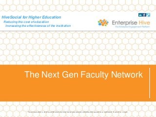 HiveSocial for Higher Education
Reducing the cost of education
Increasing the effectiveness of the institution
The Next Gen Faculty Network
This presentation is strictly confidential and may not be reproduced, redistributed, passed on or published, in whole or in part.
 