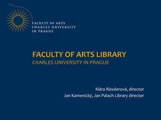 FACULTY OF ARTS LIBRARY
CHARLES UNIVERSITY IN PRAGUE
Klára Rösslerová, director
Jan Kamenický, Jan Palach Library director
 