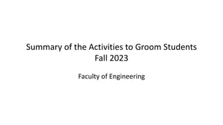 Summary of the Activities to Groom Students
Fall 2023
Faculty of Engineering
 