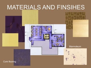 MATERIALS AND FINSIHES




                    Marmoleum
                    flooring




Cork flooring
 