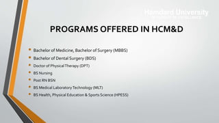 PROGRAMS OFFERED IN HCM&D
 Bachelor of Medicine, Bachelor of Surgery (MBBS)
 Bachelor of Dental Surgery (BDS)
 Doctor o...