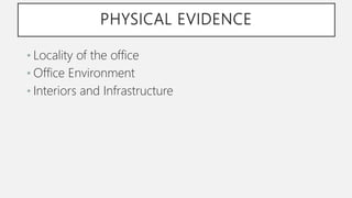 PHYSICAL EVIDENCE
• Locality of the office
• Office Environment
• Interiors and Infrastructure
 