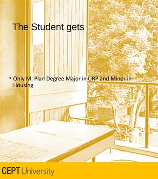 The Student gets

• Only M. Plan Degree Major in URP and Minor in
Housing

 
