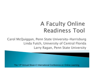 Carol McQuiggan, Penn State University-Harrisburg
         Linda Futch, University of Central Florida
                Larry Ragan, Penn State University




    The 13th Annual Sloan-C International Conference on Online Learning
 