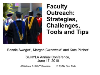Faculty Outreach: Strategies, Challenges, Tools and Tips Bonnie Swoger 1 , Morgan Gwenwald 2  and Kate Pitcher 1 SUNYLA Annual Conference,  June 17, 2010 Affiliations: 1. SUNY Geneseo  2. SUNY New Paltz 