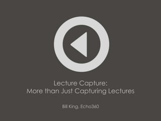 Lecture Capture:
More than Just Capturing Lectures

          Bill King, Echo360
 