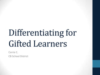 Differentiating for
Gifted Learners
Carrie C.
CB School District
 