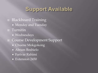 Support Available Blackboard Training Monday and TuesdayTurnitinWednesdaysCourse Development SupportChuene MokgokongAbram BoshieloFarivar RahimiExtension 2450