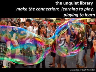 the unquiet library  make the connection :  learning to play,  playing to learn presented by Buffy Hamilton 