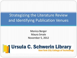 Strategizing the Literature Review 
and Identifying Publication Venues

            Monica Berger
             Maura Smale
           November 5, 2012
 