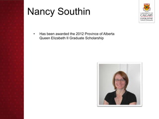 Nancy Southin

 •   Has been awarded the 2012 Province of Alberta
     Queen Elizabeth II Graduate Scholarship
 