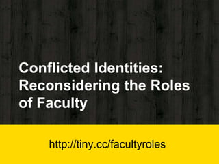 Conflicted Identities:
Reconsidering the Roles
of Faculty
http://tiny.cc/facultyroles
 