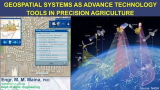 1
GEOSPATIAL SYSTEMS AS ADVANCE TECHNOLOGY
TOOLS IN PRECISION AGRICULTURE
Engr. M. M. Maina, PhD
mainam@buk.edu.ng
Dept. of Agric. Engineering Source: NASA
2/25/2015
 