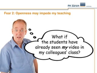 Fear 2: Opennessmayimpedemyteaching<br />Whatifthestudentshavealreadyseenmyvideo in mycolleagues‘ class?<br />